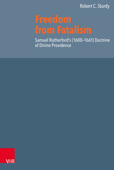 Freedom from Fatalism: Samuel Rutherford's (1600-1661) Doctrine of Divine Providence