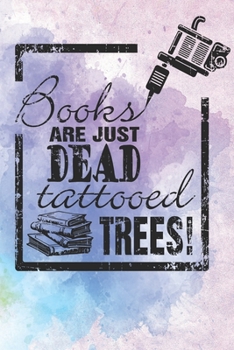 Books Are Just Dead Tattooed Trees : F?r Tattoo Fans, Buch Liebhaber A5 - 120 Seiten Grid Dot (gepunktet) Skizzenbuch Sketchbook Notizbuch Tagebuch Tagesplaner Wochenplaner Geschenk