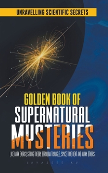 Golden Book of Supernatural Mysteries: Unraveling Scientific Secrets like Dark Energy, String Theory, Bermuda Triangle, Space Time Bent and many other