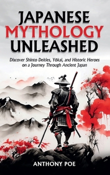 Japanese Mythology Unleashed: Discover Shinto Deities, Yokai, and Historic Heroes on a Journey Through Ancient Japan