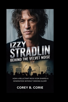 Izzy Stradlin: Behind the Velvet Noise: How a Reluctant Rock Icon Shaped a Generation Without Seeking Glory
