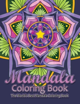 Mandala Coloring Book The World's Best Mandala Coloring Book: Adult Coloring Book Stress Relieving Mandalas Designs Patterns & So Much More Mandala ... For Meditation, Happiness&Soothe the Soul.
