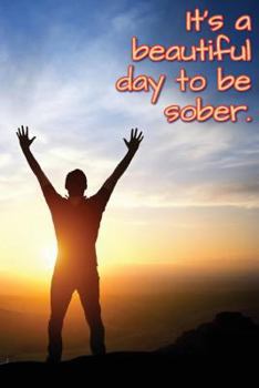 It's A Beautiful Day To Be Sober: Daily Sobriety Journal For Addiction Recovery Alcoholics Anonymous, Narcotics Rehab, Living Storm (Sobriety Journals)