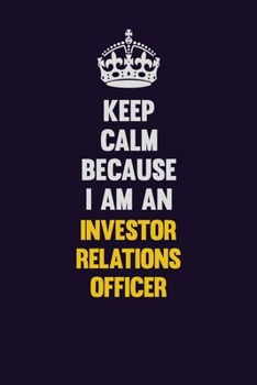 Keep calm Because I Am An Investor relations officer: Motivational and inspirational career blank lined gift notebook with matte finish