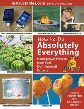 Paperback How to Do Absolutely Everything: Homegrown Projects from Real Do-It-Yourself Experts Book