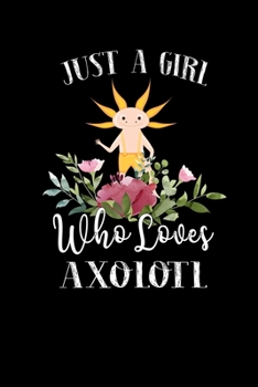 Just a Girl Who Loves Axolotl: Perfect Axolotl Lover Gift For Girl. Cute Notebook for Axolotl Lover. Gift it to your Sister, Daughter, Mother, Mom, Grandpa Who Loves Axolotl. 100 Pages Notebook