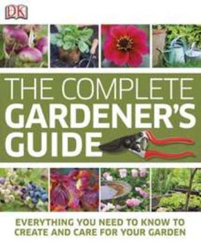 Hardcover The Complete Gardener's Guide: Everything You Need to Know to Create and Care for Your Garden Book