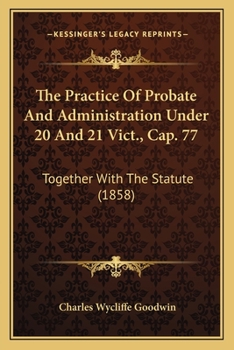 Paperback The Practice Of Probate And Administration Under 20 And 21 Vict., Cap. 77: Together With The Statute (1858) Book