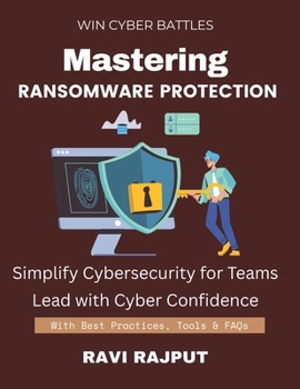 Mastering Ransomware Protection: Stop Ransomware Before It Starts | Your Ransomware Protection Guide | Respond to Attacks Effectively | Build Ransomware Resilience Fast | Master Modern Defense Strateg