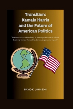 Paperback Transition: Kamala Harris and the Future of American Politics: From Historic Vice Presidency to Shaping the Future of Politics: Ex Book