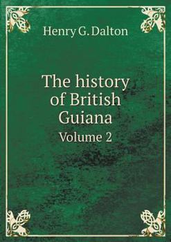 The History of British Guiana, comprising a General Description of the Colony, a Narrative of Some of the Principal Events from the Earliest Period of... Products, and Natural History, Volume 2