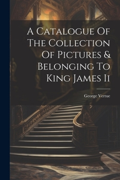 Paperback A Catalogue Of The Collection Of Pictures & Belonging To King James Ii Book