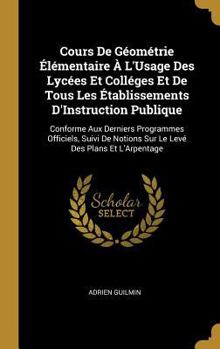Cours de G�om�trie �l�mentaire � l'Usage Des Lyc�es Et Coll�ges Et de Tous Les �tablissements d'Instruction Publique: Conforme Aux Derniers Programmes Officiels, Suivi de Notions Sur Le Lev� Des Plans