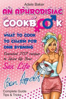 An Aphrodisiac Cookbook: What to Cook to Charm for One Evening