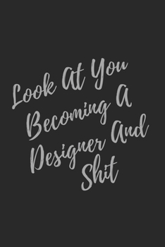 Look At You Becoming A Designer And Shit: Blank Lined Journal Designer Notebook & Journal (Gag Gift For Your Not So Bright Friends and Coworkers)