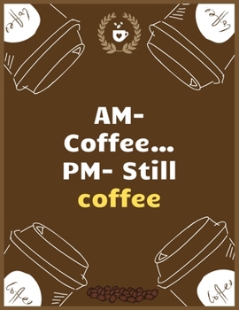 AM- Coffee…PM- Still coffee: Large Journal To Write In, Coffee Lovers Gifts, | Coffee Roasting Log | Over 100 Roasting Log Pages | | 8.5x11 Sized | Record Time.