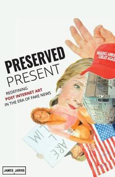 Paperback Preserved Present: Redefining Post Internet Art In The Era of Fake News Book