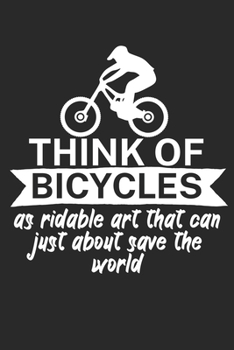 Think of bicycles as ridable art that can just about save the world: Mountainbike Logbuch/Tourbuch f�r Mountainbiker mit Spruch. 120 Seiten. Perfektes Geschenk.