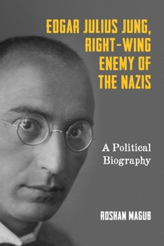 Edgar Julius Jung, Right-Wing Enemy of the Nazis: A Political Biography - Book  of the German History in Context