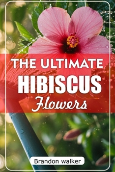 Paperback The Ultimate Hibiscus Flower: The Ultimate Beginner's Guide to Growing, Caring for, and Harvesting Stunning hibiscus at Home and garden Book