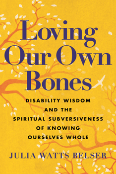 Hardcover Loving Our Own Bones: Disability Wisdom and the Spiritual Subversiveness of Knowing Ourselves Whole Book