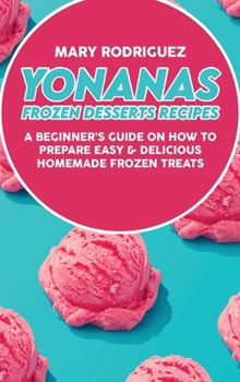 Yonanas Frozen Desserts Recipes: A Beginner's Guide On How To Prepare Easy & Delicious Homemade Frozen Treats