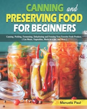 Paperback Canning and Preserving Food for Beginners: Canning, Pickling, Fermenting, Dehydrating and Freezing Your Favorite Fresh Produce. ( Can Meats, Vegetable Book