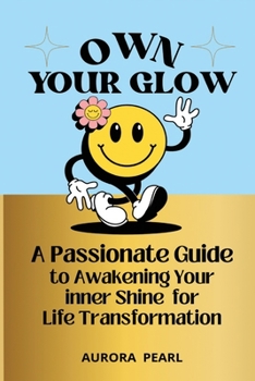 Paperback Own Your Glow: A Passionate Guide to Awakening Your Inner Shine for Life Transformation Book
