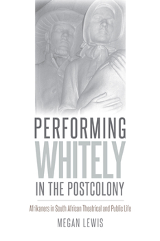 Paperback Performing Whitely in the Postcolony: Afrikaners in South African Theatrical and Public Life Book