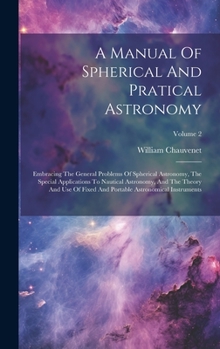 Hardcover A Manual Of Spherical And Pratical Astronomy: Embracing The General Problems Of Spherical Astronomy, The Special Applications To Nautical Astronomy, A Book