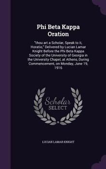 Hardcover Phi Beta Kappa Oration: "thou art a Scholar, Speak to it, Horatio," Delivered by Lucian Lamar Knight Before the Phi Beta Kappa Society of the Book