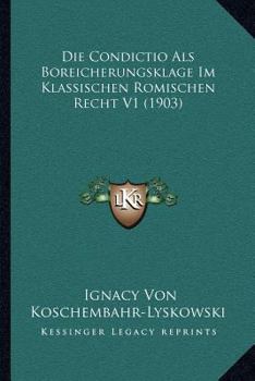 Paperback Die Condictio Als Boreicherungsklage Im Klassischen Romischen Recht V1 (1903) [German] Book