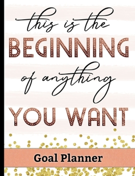 Paperback This is the Beginning of Anything You Want - Goal Planner: Track your Monthly, Quarterly & Yearly Goals With Motivational & Inspirational Quote Cover Book