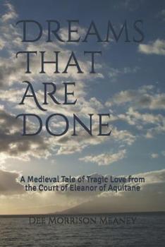 Paperback Dreams That Are Done: A Medieval Tale of Tragic Love from the Court of Eleanor of Aquitane Book