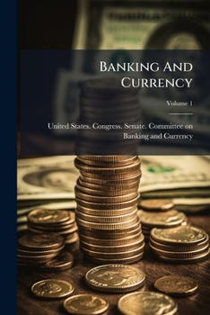 Banking and Currency: Hearings Before the Committee On Banking and Currency, United States Senate, Sixty-Third Congress, First Session, On H.R. 7837 (S. 2639) ... in Three Volumes, Part 1