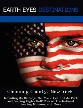 Paperback Chemung County, New York: Including its History, the Mark Twain State Park and Soaring Eagles Golf Course, the National Soaring Museum, and More Book