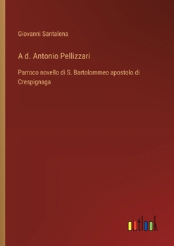 A d. Antonio Pellizzari: Parroco novello di S. Bartolommeo apostolo di Crespignaga (Italian Edition)