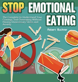 Stop Emotional Eating: The Complete to Understand Your Cravings, End Overeating Without Having Unnecessary Stress and Anxiety