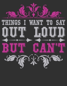 Things I Want To Say Out Loud But Can't: composition notebook college ruled 8.5 x 11 blank Journals