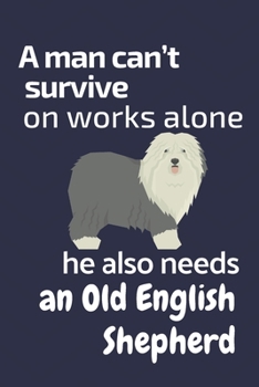 A man can't survive on works alone he also needs an Old English Shepherd: For Old English Shepherd Dog Fans