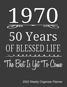 1970 50 Years Of Blessed Life The Best Is Yet To Come 2020 Weekly Organizer Planner: 50th Birthday Gift 2020 Calendar, Top Priorities, Accomplishments Tracker and Notes, Gift For Those Born In 1970
