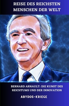 Paperback Reise des reichsten Menschen der Welt: Bernard Arnault: Die Kunst des Reichtums und der Innovation [German] Book