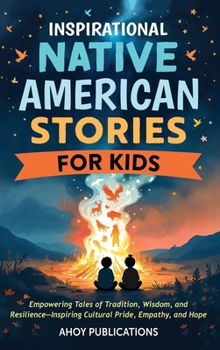 Inspirational Native American Stories for Kids: Empowering Tales of Tradition, Wisdom and Resilience-Inspiring Cultural Pride, Empathy and Hope
