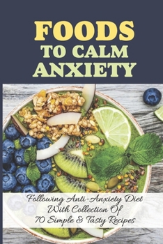 Paperback Foods To Calm Anxiety: Following Anti-Anxiety Diet With Collection Of 70 Simple & Tasty Recipes: Best Breakfast Recipes For Anxiety Book