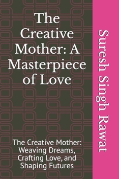 The Creative Mother: A Masterpiece of Love: The Creative Mother: Weaving Dreams, Crafting Love, and Shaping Futures