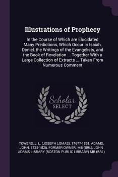 Paperback Illustrations of Prophecy: In the Course of Which are Elucidated Many Predictions, Which Occur In Isaiah, Daniel, the Writings of the Evangelists Book