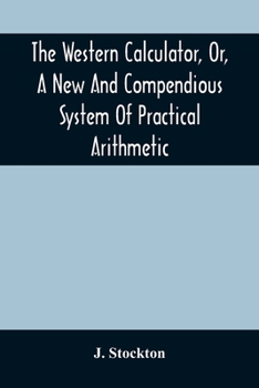 Paperback The Western Calculator, Or, A New And Compendious System Of Practical Arithmetic: Containing The Elementary Principles And Rules Of Calculation In Who Book