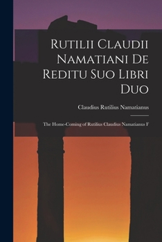 Paperback Rutilii Claudii Namatiani De Reditu Suo Libri Duo: The Home-coming of Rutilius Claudius Namatianus F Book