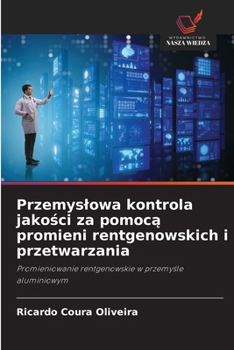 Przemyslowa kontrola jakosci za pomoca promieni rentgenowskich i przetwarzania: Promieniowanie rentgenowskie w przemysle aluminiowym (Polish Edition)