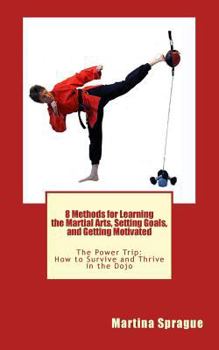 Paperback 8 Methods for Learning the Martial Arts, Setting Goals, and Getting Motivated: The Power Trip: How to Survive and Thrive in the Dojo Book